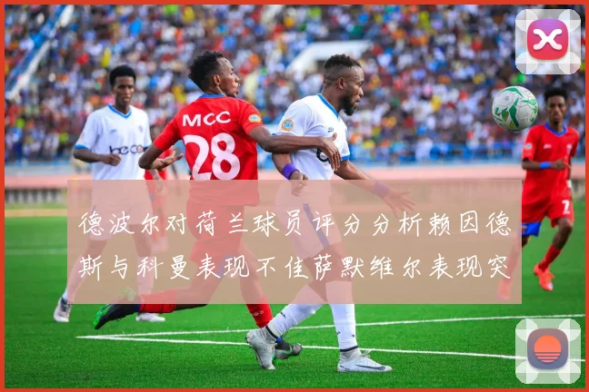 德波尔对荷兰球员评分分析赖因德斯与科曼表现不佳萨默维尔表现突出