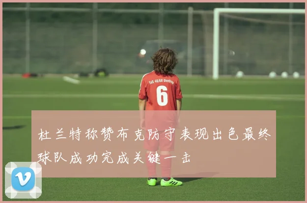 杜兰特称赞布克防守表现出色最终球队成功完成关键一击