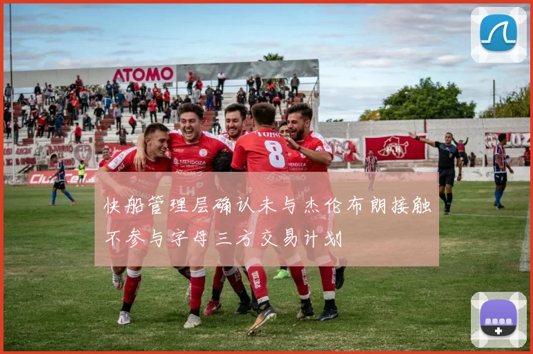 快船管理层确认未与杰伦布朗接触不参与字母三方交易计划
