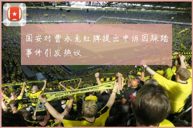 国安对曹永竞红牌提出申诉因踩踏事件引发热议
