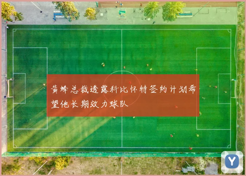 黄蜂总裁透露科比怀特签约计划希望他长期效力球队