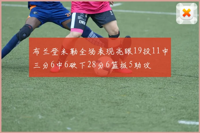 布兰登米勒全场表现亮眼19投11中三分6中6砍下28分6篮板5助攻