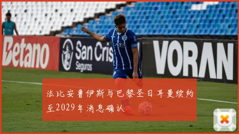 法比安鲁伊斯与巴黎圣日耳曼续约至2029年消息确认